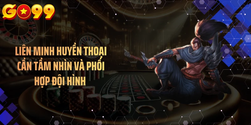 Liên minh huyền thoại cần tầm nhìn và phối hợp đội hình 